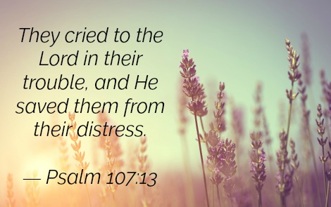 They cried to the Lord in their trouble, and He saved them from their distress. — Psalm 107:13